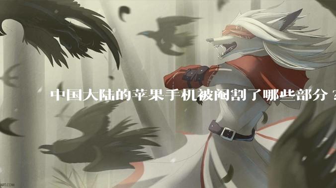 中国大陆的苹果手机被阉割了哪些部分?