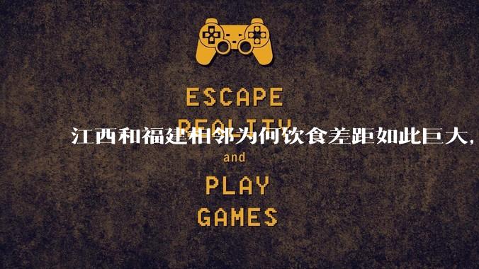 江西和福建相邻为何饮食差距如此巨大，一个全国最辣一个全国最淡？