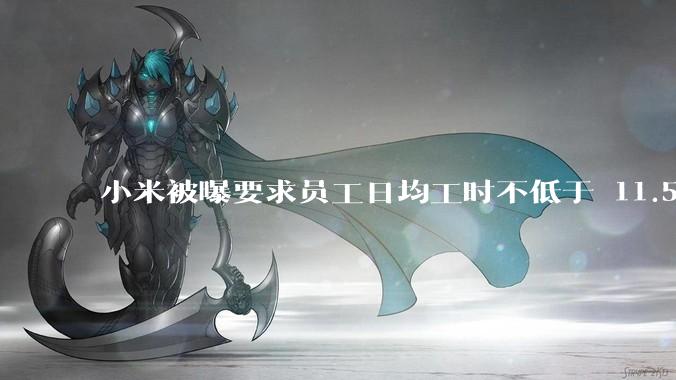 小米被曝要求员工日均工时不低于 11.5 小时，这是真的吗？强制加班违法吗？