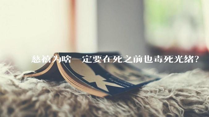 慈禧为啥一定要在死之前也毒死光绪？