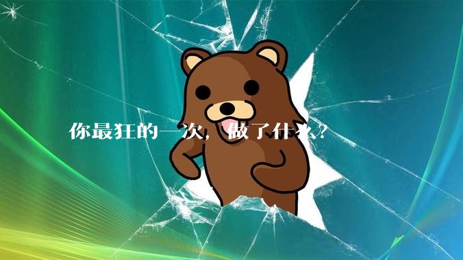你最狂的一次，做了什么？