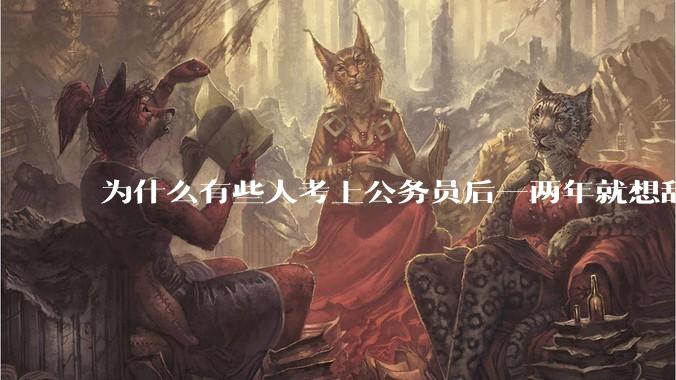 为什么有些人考上公务员后一两年就想辞职？