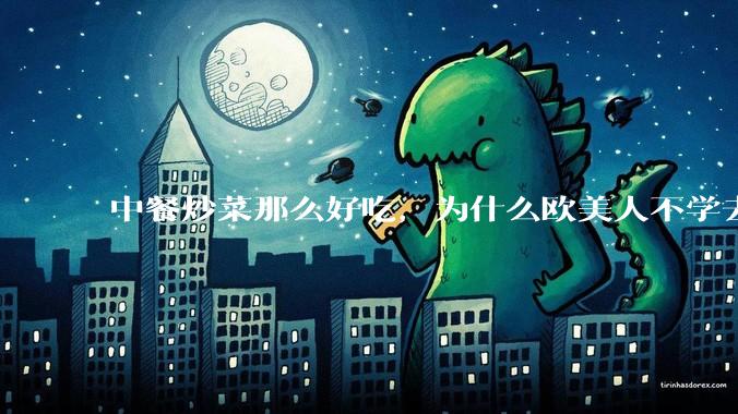 中餐炒菜那么好吃，为什么欧美人不学去？