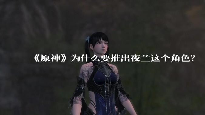 《原神》为什么要推出夜兰这个角色？