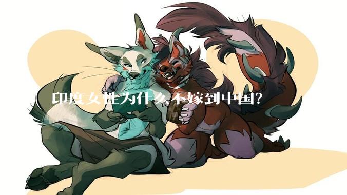 印度女性为什么不嫁到中国？