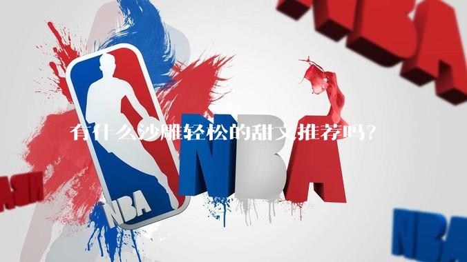 有什么沙雕轻松的甜文推荐吗？